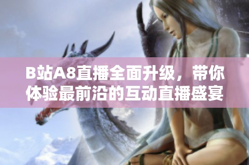 B站A8直播全面升級(jí)<div id=