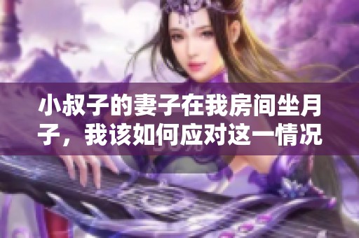 小叔子的妻子在我房間坐月子<div   id=