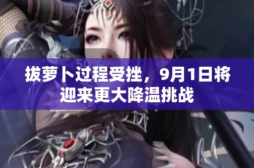 拔蘿卜過程受挫，9月1日將迎來更大降溫挑戰(zhàn)