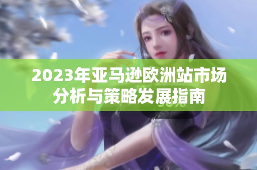 2023年亞馬遜歐洲站市場分析與策略發(fā)展指南