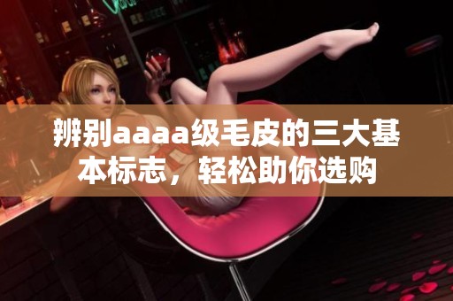 辨別aaaa級(jí)毛皮的三大基本標(biāo)志，輕松助你選購(gòu)