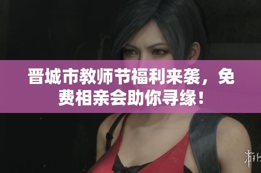 晉城市教師節(jié)福利來襲，免費(fèi)相親會(huì)助你尋緣<div   id=