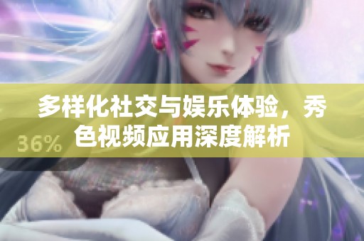 多樣化社交與娛樂體驗(yàn)，秀色視頻應(yīng)用深度解析