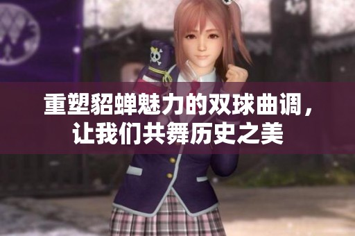 重塑貂蟬魅力的雙球曲調(diào)，讓我們共舞歷史之美