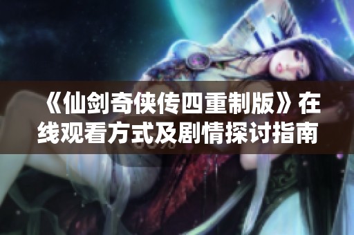 《仙劍奇?zhèn)b傳四重制版》在線觀看方式及劇情探討指南
