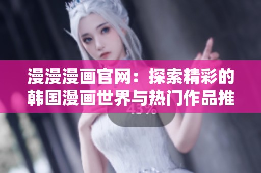 漫漫漫畫官網(wǎng)：探索精彩的韓國漫畫世界與熱門作品推薦