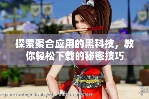 探索聚合應(yīng)用的黑科技，教你輕松下載的秘密技巧