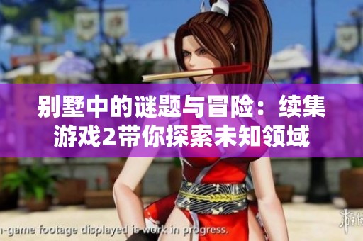 別墅中的謎題與冒險(xiǎn)：續(xù)集游戲2帶你探索未知領(lǐng)域