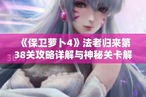 《保衛(wèi)蘿卜4》法老歸來(lái)第38關(guān)攻略詳解與神秘關(guān)卡解鎖技巧揭秘