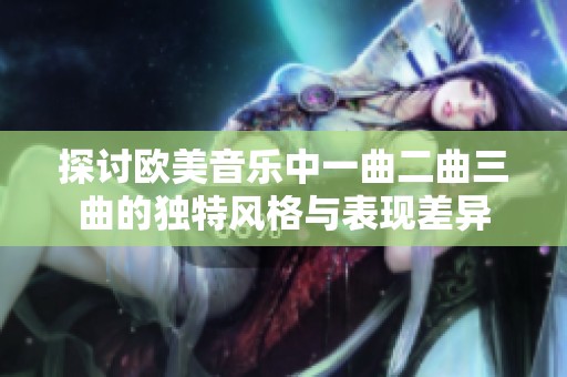 探討歐美音樂中一曲二曲三曲的獨(dú)特風(fēng)格與表現(xiàn)差異