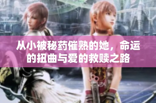從小被秘藥催熟的她，命運(yùn)的扭曲與愛的救贖之路