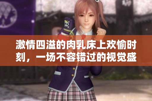 激情四溢的肉乳床上歡愉時(shí)刻<div   id=