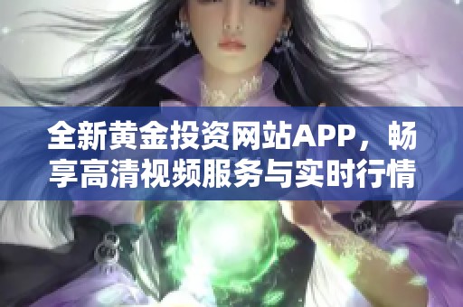 全新黃金投資網(wǎng)站APP，暢享高清視頻服務(wù)與實(shí)時(shí)行情分析