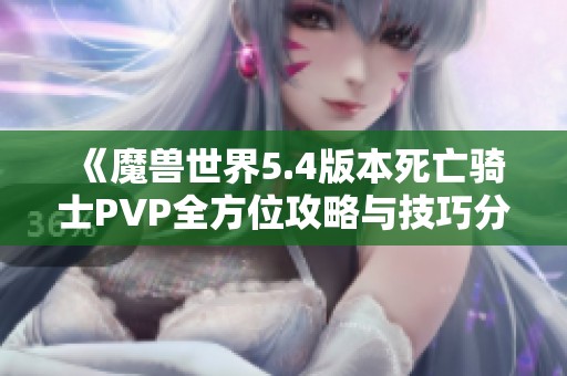 《魔獸世界5.4版本死亡騎士PVP全方位攻略與技巧分享》