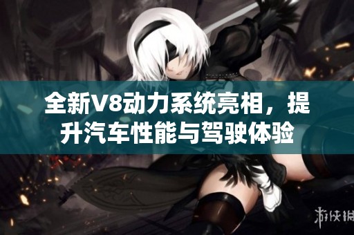 全新V8動(dòng)力系統(tǒng)亮相，提升汽車(chē)性能與駕駛體驗(yàn)