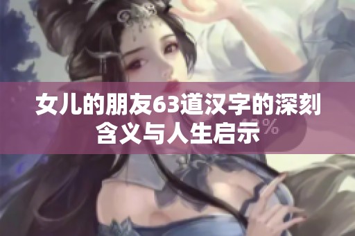 女兒的朋友63道漢字的深刻含義與人生啟示