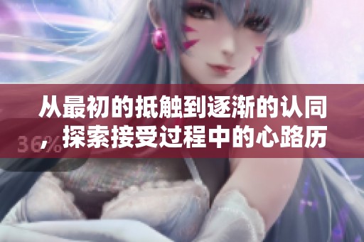 從最初的抵觸到逐漸的認(rèn)同<div   id=