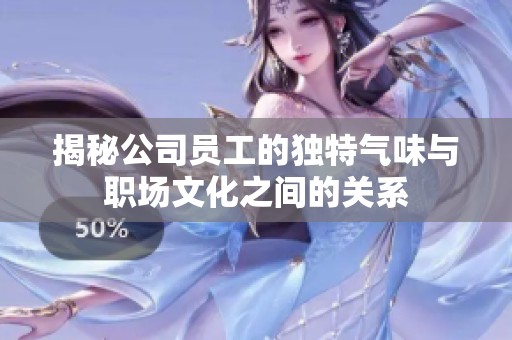 揭秘公司員工的獨特氣味與職場文化之間的關(guān)系