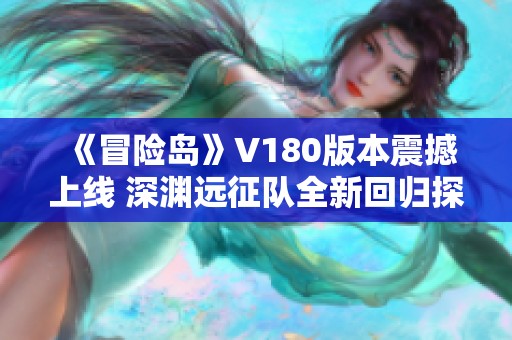 《冒險(xiǎn)島》V180版本震撼上線 深淵遠(yuǎn)征隊(duì)全新回歸探索冒險(xiǎn)世界