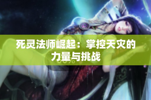 死靈法師崛起：掌控天災(zāi)的力量與挑戰(zhàn)