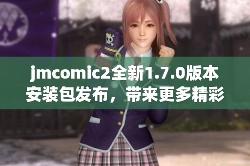 jmcomic2全新1.7.0版本安裝包發(fā)布，帶來(lái)更多精彩功能和改進(jìn)