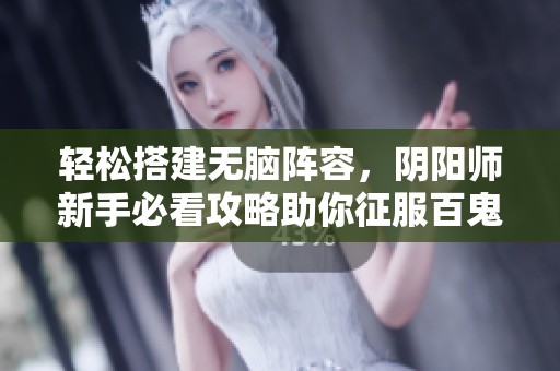輕松搭建無腦陣容，陰陽師新手必看攻略助你征服百鬼夜行