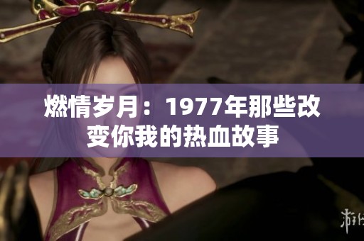 燃情歲月：1977年那些改變你我的熱血故事
