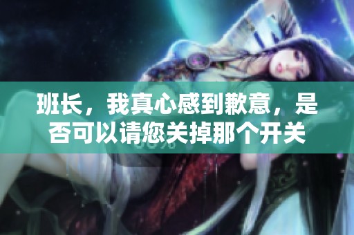 班長，我真心感到歉意，是否可以請您關(guān)掉那個(gè)開關(guān)