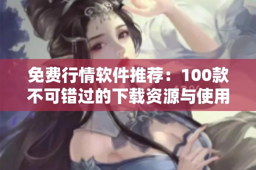 免費行情軟件推薦：100款不可錯過的下載資源與使用指南