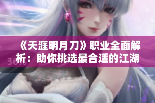 《天涯明月刀》職業(yè)全面解析：助你挑選最合適的江湖之路