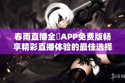春雨直播全婐APP免費版暢享精彩直播體驗的最佳選擇