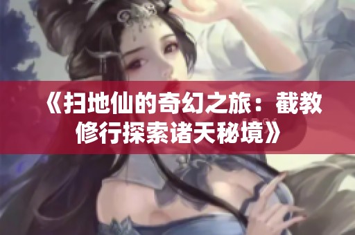 《掃地仙的奇幻之旅：截教修行探索諸天秘境》