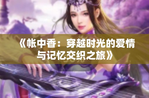 《帳中香：穿越時光的愛情與記憶交織之旅》