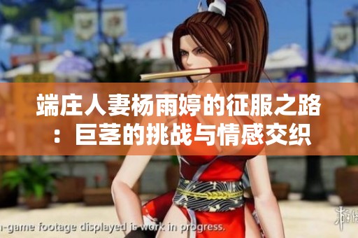 端莊人妻楊雨婷的征服之路：巨莖的挑戰(zhàn)與情感交織