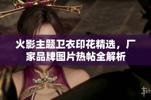 火影主題衛(wèi)衣印花精選，廠家品牌圖片熱帖全解析