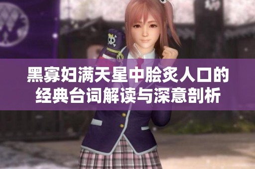 黑寡婦滿天星中膾炙人口的經(jīng)典臺詞解讀與深意剖析