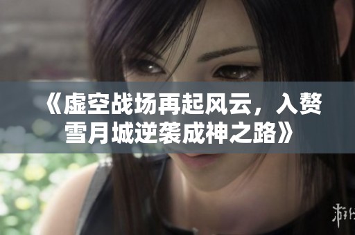《虛空戰(zhàn)場再起風(fēng)云，入贅雪月城逆襲成神之路》