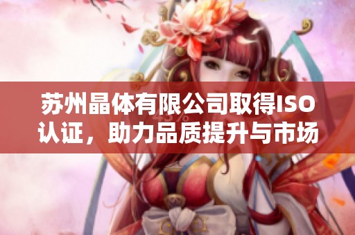 蘇州晶體有限公司取得ISO認證，助力品質(zhì)提升與市場拓展