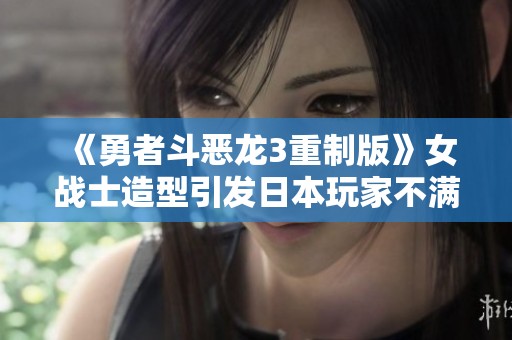 《勇者斗惡龍3重制版》女戰(zhàn)士造型引發(fā)日本玩家不滿反響