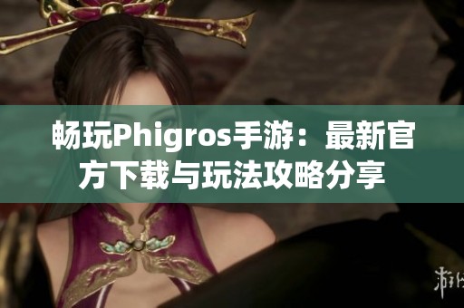 暢玩Phigros手游：最新官方下載與玩法攻略分享