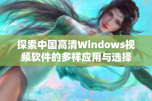 探索中國高清Windows視頻軟件的多樣應用與選擇