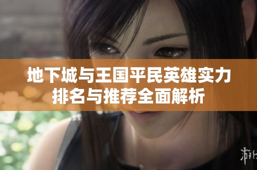 地下城與王國(guó)平民英雄實(shí)力排名與推薦全面解析