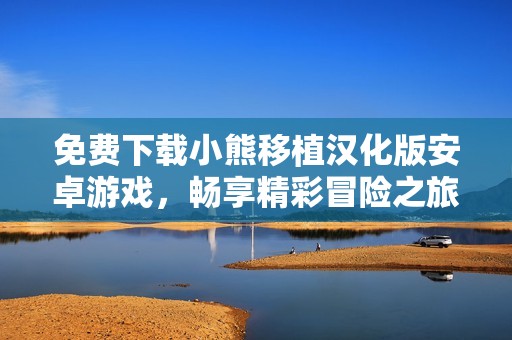 免費下載小熊移植漢化版安卓游戲，暢享精彩冒險之旅