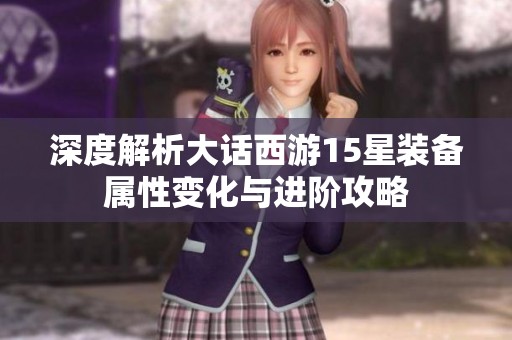 深度解析大話西游15星裝備屬性變化與進(jìn)階攻略