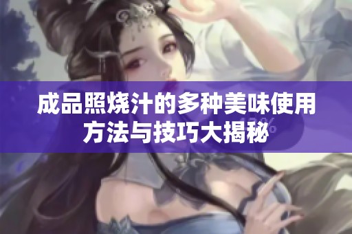 成品照燒汁的多種美味使用方法與技巧大揭秘
