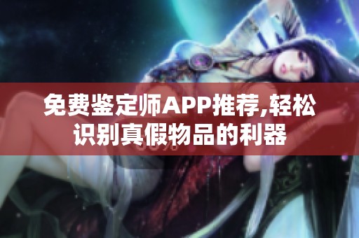 免費(fèi)鑒定師APP推薦,輕松識(shí)別真假物品的利器