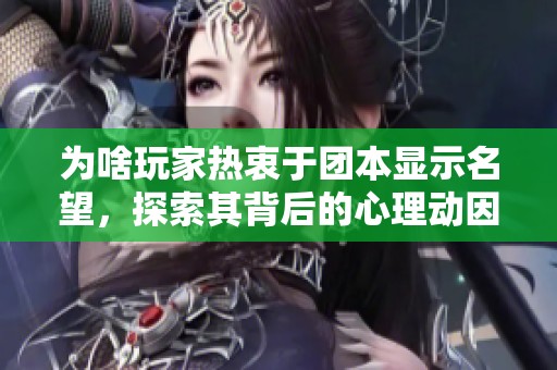 為啥玩家熱衷于團(tuán)本顯示名望，探索其背后的心理動因
