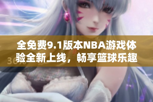 全免費9.1版本NBA游戲體驗全新上線，暢享籃球樂趣