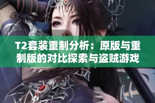 T2套裝重制分析：原版與重制版的對比探索與盜賊游戲體驗變化