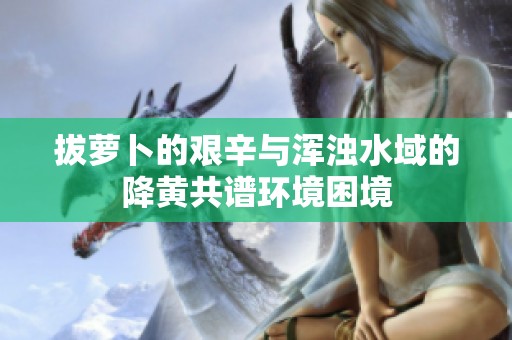 拔蘿卜的艱辛與渾濁水域的降黃共譜環(huán)境困境